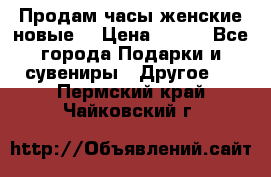 Продам часы женские новые. › Цена ­ 220 - Все города Подарки и сувениры » Другое   . Пермский край,Чайковский г.